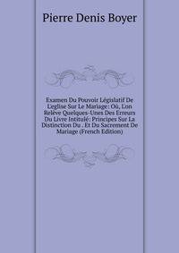 Examen Du Pouvoir L?gislatif De L'eglise Sur Le Mariage: O?, L'on Rel?ve Quelques-Unes Des Erreurs Du Livre Intitul?: Principes Sur La Distinction Du . Et Du Sacrement De Mariage (French Edition)