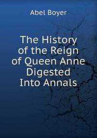 The History of the Reign of Queen Anne Digested Into Annals