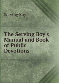 The Serving Boy's Manual and Book of Public Devotions