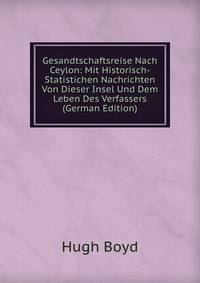 Gesandtschaftsreise Nach Ceylon: Mit Historisch-Statistichen Nachrichten Von Dieser Insel Und Dem Leben Des Verfassers (German Edition)