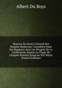 Histoire Du Droit Criminel Des Peuples Modernes: Consid?r? Dans Ses Rapports Avec Les Progr?s De La Civilisation, Depuis La Chute De L'empire Romain Jusqu'au XIX Si?cle (French Edition)