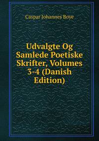 Udvalgte Og Samlede Poetiske Skrifter, Volumes 3-4 (Danish Edition)