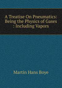 A Treatise On Pneumatics: Being the Physics of Gases : Including Vapors.