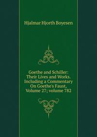 Goethe and Schiller: Their Lives and Works. Including a Commentary On Goethe's Faust, Volume 27; volume 782