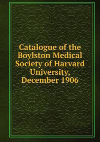 Catalogue of the Boylston Medical Society of Harvard University, December 1906