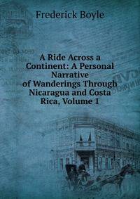 A Ride Across a Continent: A Personal Narrative of Wanderings Through Nicaragua and Costa Rica, Volume 1