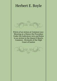 Pr?cis of an Action at Common Law: Showing at a Glance the Procedure Under the Judicature Acts and Rules in an Action in the Queen'S Bench, Common . Divisions of the High Court of Justice