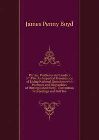 Parties, Problems and Leaders of 1896: An Impartial Presentation of Living National Questions with Portraits and Biographies of Distinguished Party . Convention Proceedings and Full Tex