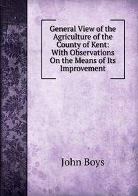 General View of the Agriculture of the County of Kent: With Observations On the Means of Its Improvement