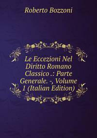 Le Eccezioni Nel Diritto Romano Classico .: Parte Generale. -, Volume 1 (Italian Edition)
