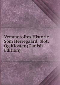 Vemmotoftes Historie Som Herregaard, Slot, Og Kloster (Danish Edition)