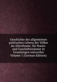 Geschichte des allgemeinen politischen Lebens der Volker im Alterthume; fur Staats- und Geschaftsmanner in Grundzugen entworfen Volume 1 (German Edition)