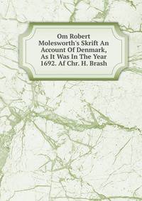 Om Robert Molesworth's Skrift An Account Of Denmark, As It Was In The Year 1692. Af Chr. H. Brash