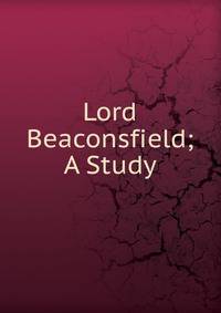 Lord Beaconsfield; A Study