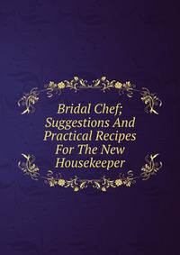 Bridal Chef; Suggestions And Practical Recipes For The New Housekeeper