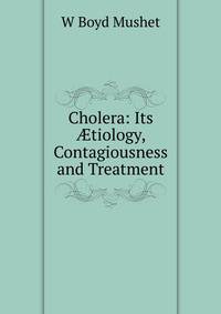 Cholera: Its ?tiology, Contagiousness and Treatment