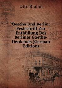 Goethe Und Berlin: Festschrift Zur Enthullung Des Berliner Goethe-Denkmals (German Edition)