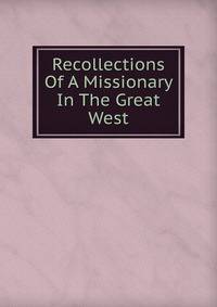 Recollections Of A Missionary In The Great West