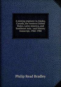 A mining engineer in Alaska, Canada, the western United States, Latin America, and Southeast Asia / oral history transcript, 1968-1988