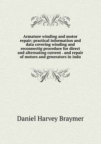 Armature winding and motor repair; practical information and data covering winding and reconnectig procedure for direct and alternating current . and repair of motors and generators in indu