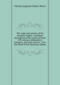 The reign and amours of the Bourbon regime. A brilliant description of the courts of Louis XVI, amours, debauchery, intrigues, and state secrets, . mss. The Book of the illustrious dames