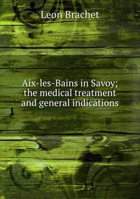 Aix-les-Bains in Savoy; the medical treatment and general indications