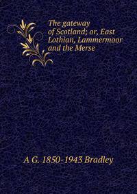 The gateway of Scotland; or, East Lothian, Lammermoor and the Merse