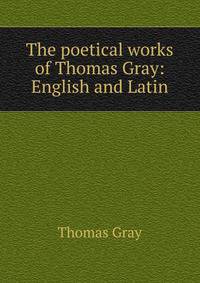 The poetical works of Thomas Gray: English and Latin
