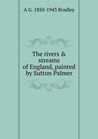 The rivers &amp; streams of England, painted by Sutton Palmer