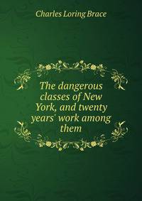 The dangerous classes of New York, and twenty years' work among them