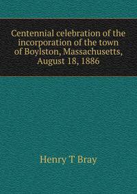 Centennial celebration of the incorporation of the town of Boylston, Massachusetts, August 18, 1886