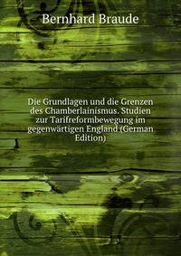 Die Grundlagen und die Grenzen des Chamberlainismus. Studien zur Tarifreformbewegung im gegenwartigen England (German Edition)