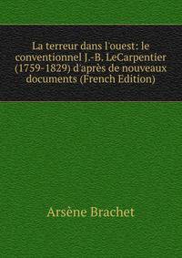 La terreur dans l'ouest: le conventionnel J.-B. LeCarpentier (1759-1829) d'apr?s de nouveaux documents (French Edition)