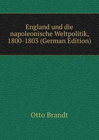 England und die napoleonische Weltpolitik, 1800-1803 (German Edition)