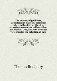 The mystery of godliness, considered in sixty-one sermons: wherein the deity of Christ is proved upon no other evidence than the Word of God, and with no other view than for the salvation of men
