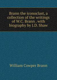 Brann the iconoclast, a collection of the writings of W.C. Brann . with biography by J.D. Shaw