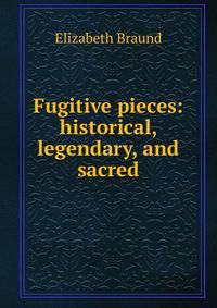 Fugitive pieces: historical, legendary, and sacred