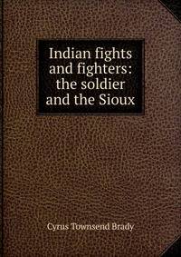 Indian fights and fighters: the soldier and the Sioux