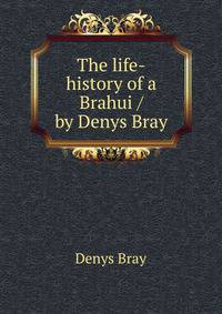 The life-history of a Brahui / by Denys Bray