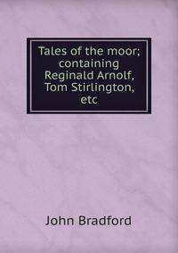 Tales of the moor; containing Reginald Arnolf, Tom Stirlington, etc.