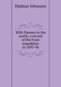 With Nansen in the north; a record of the Fram expedition in 1893-96