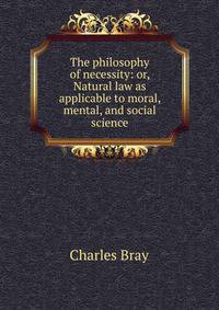The philosophy of necessity: or, Natural law as applicable to moral, mental, and social science