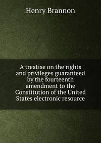 A treatise on the rights and privileges guaranteed by the fourteenth amendment to the Constitution of the United States electronic resource