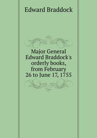Major General Edward Braddock's orderly books, from February 26 to June 17, 1755