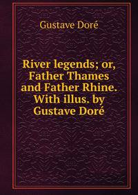 River legends; or, Father Thames and Father Rhine. With illus. by Gustave Dore