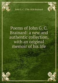 Poems of John G. C. Brainard: a new and authentic collection, with an original memoir of his life
