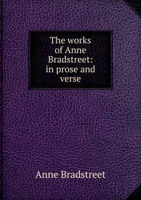 The works of Anne Bradstreet: in prose and verse