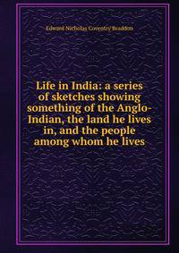 Life in India: a series of sketches showing something of the Anglo-Indian, the land he lives in, and the people among whom he lives