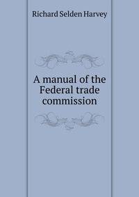 A manual of the Federal trade commission
