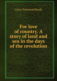 For love of country. A story of land and sea in the days of the revolution